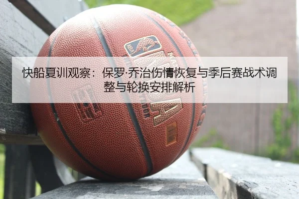 快船夏训观察：保罗·乔治伤情恢复与季后赛战术调整与轮换安排解析
