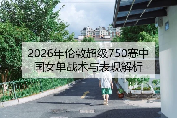 2026年伦敦超级750赛中国女单战术与表现解析