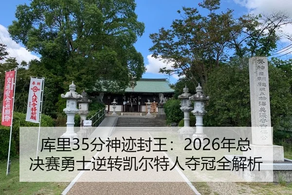 库里35分神迹封王：2026年总决赛勇士逆转凯尔特人夺冠全解析