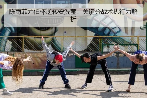 陈雨菲尤伯杯逆转安洗莹：关键分战术执行力解析